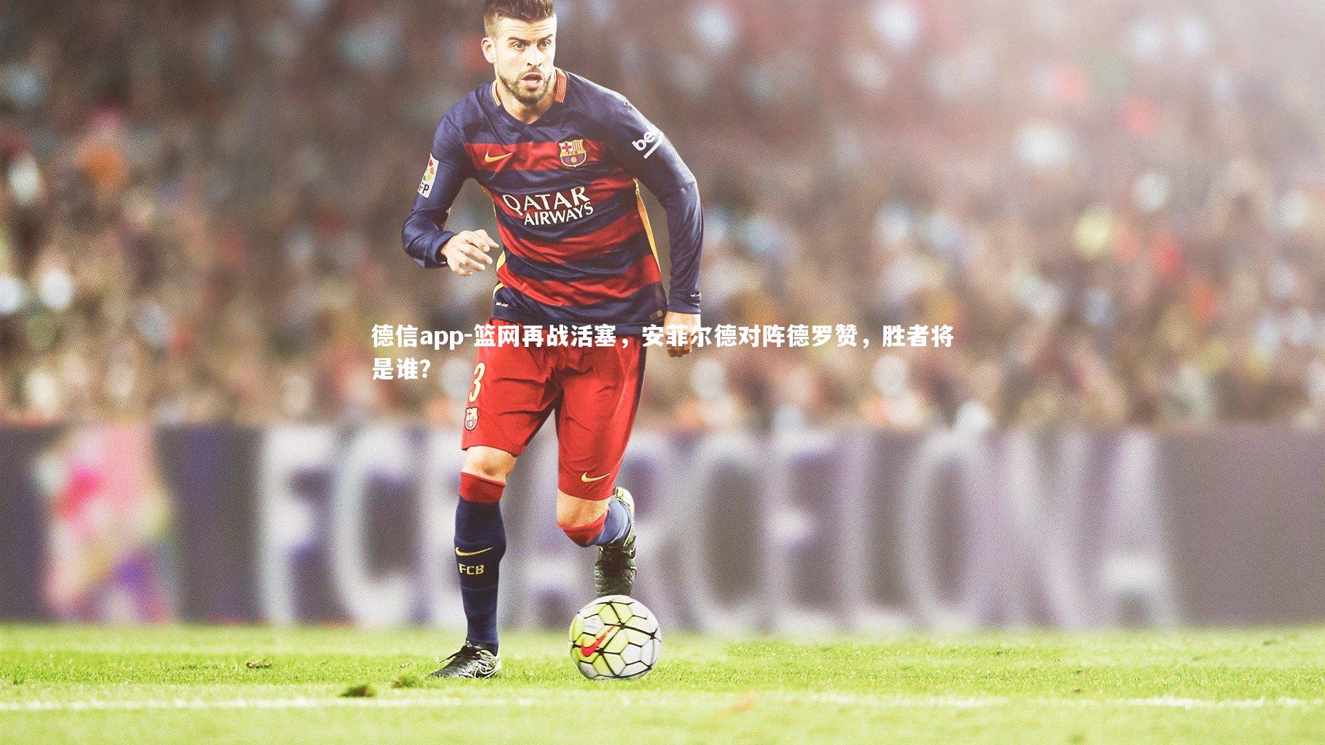 德信app-篮网再战活塞，安菲尔德对阵德罗赞，胜者将是谁？