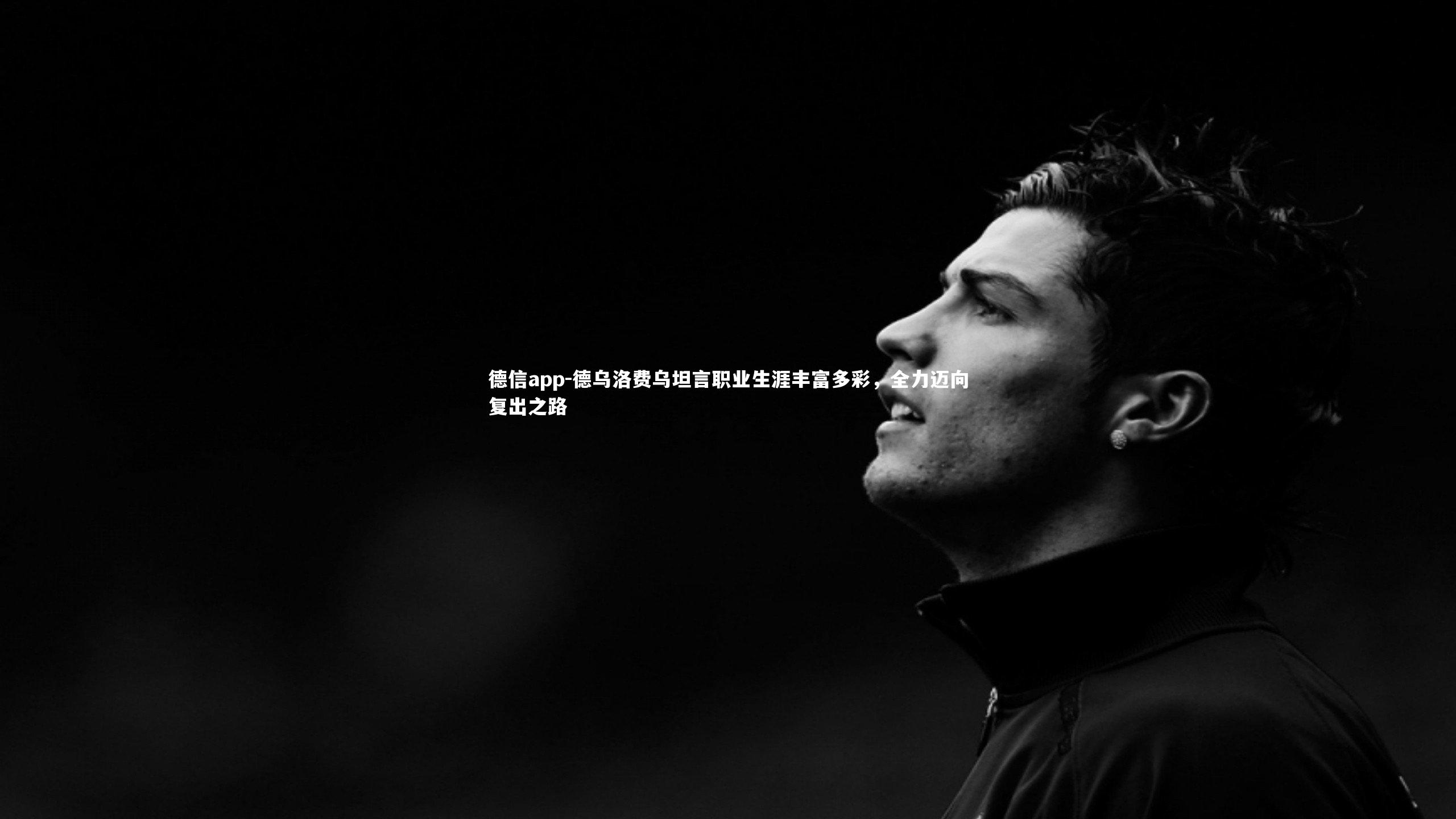 德乌洛费乌坦言职业生涯丰富多彩，全力迈向复出之路