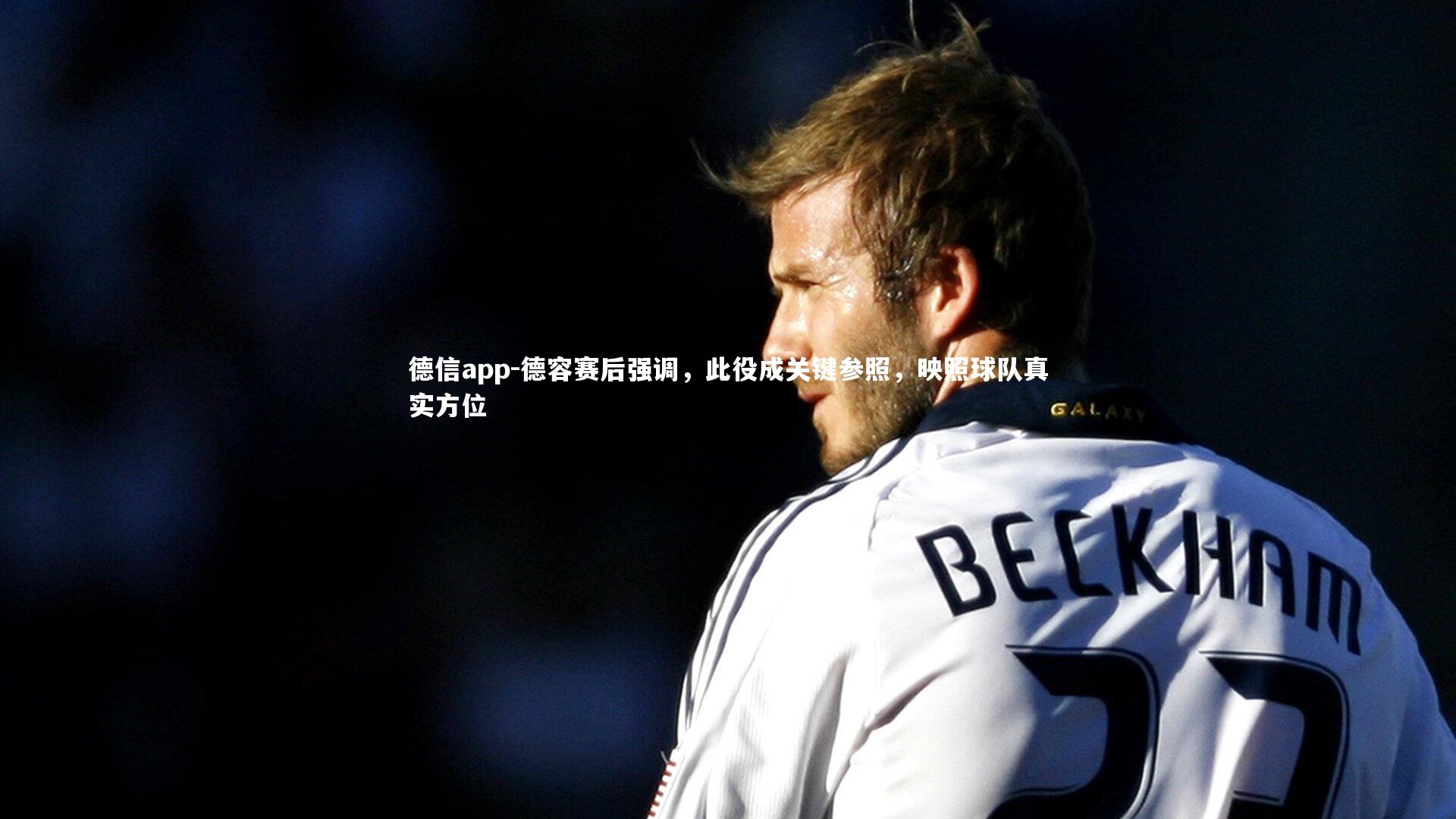 德容赛后强调，此役成关键参照，映照球队真实方位