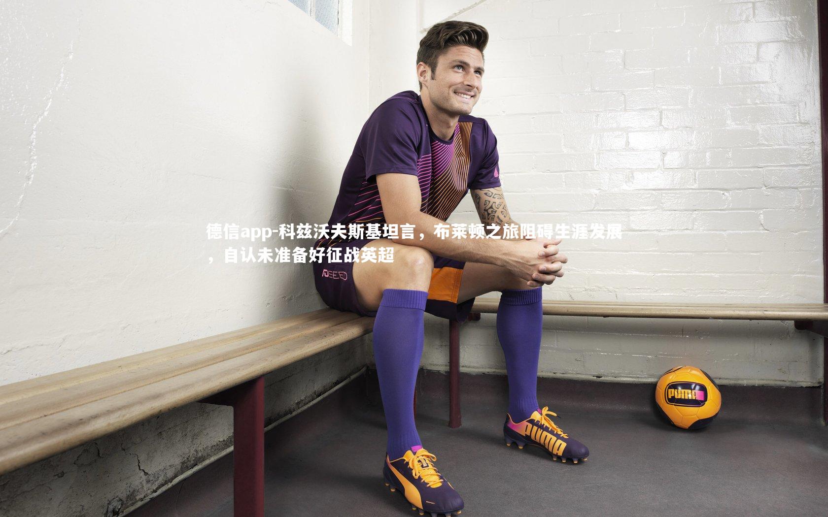 科兹沃夫斯基坦言,布莱顿之旅阻碍生涯发展,自认未准备好征战英超